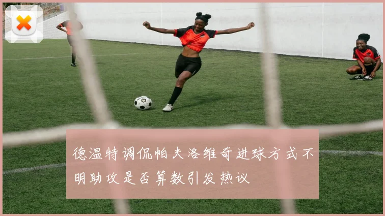 德温特调侃帕夫洛维奇进球方式不明助攻是否算数引发热议