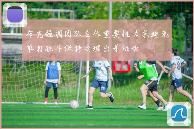 布克强调团队合作重要性力求避免单打独斗保持合理出手机会