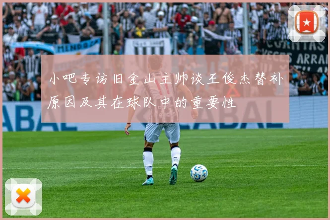 小吧专访旧金山主帅谈王俊杰替补原因及其在球队中的重要性