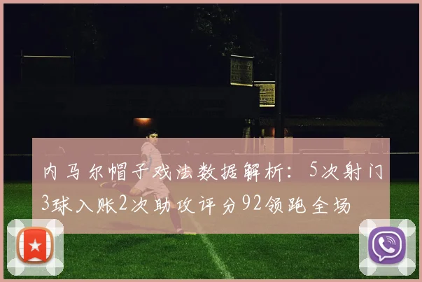 内马尔帽子戏法数据解析：5次射门3球入账2次助攻评分92领跑全场