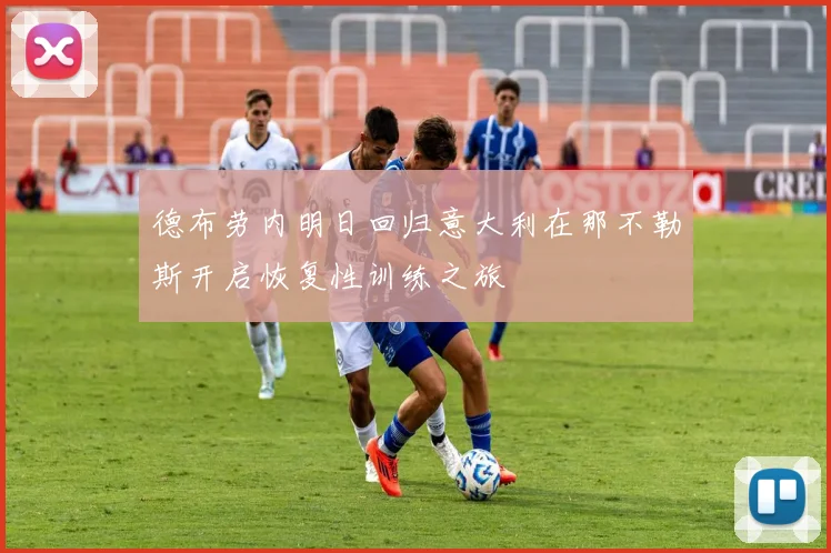 德布劳内明日回归意大利在那不勒斯开启恢复性训练之旅