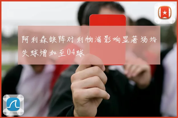 阿利森缺阵对利物浦影响显著场均失球增加至04球