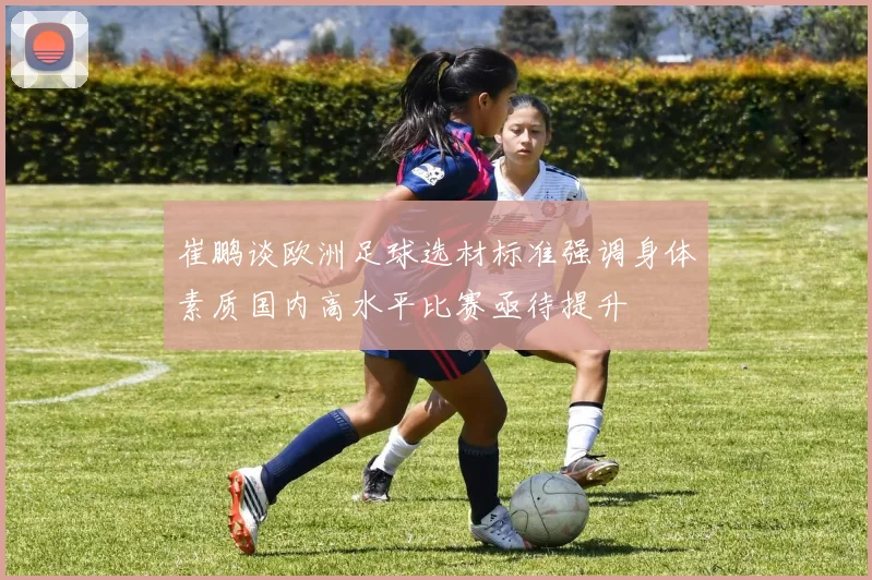 崔鹏谈欧洲足球选材标准强调身体素质国内高水平比赛亟待提升