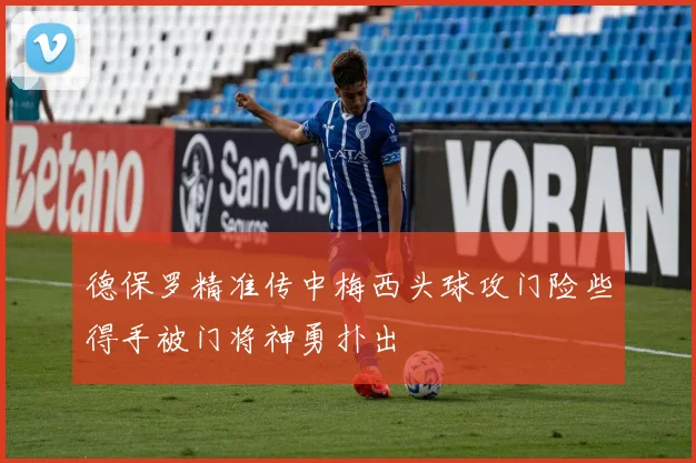 德保罗精准传中梅西头球攻门险些得手被门将神勇扑出