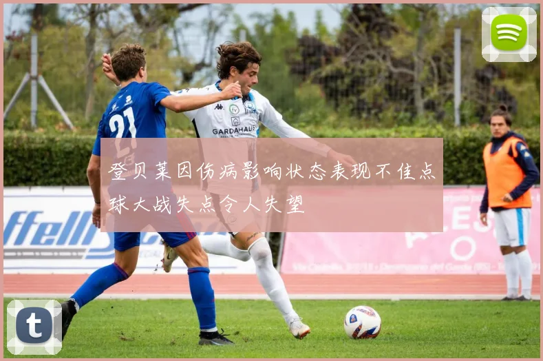 登贝莱因伤病影响状态表现不佳点球大战失点令人失望