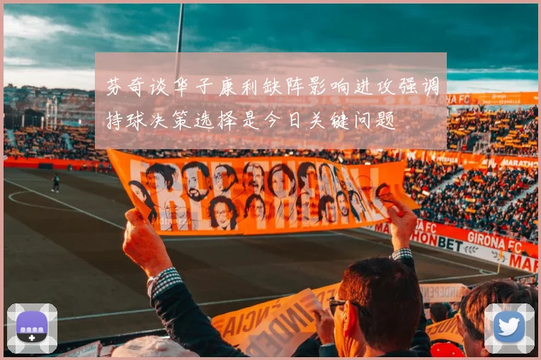芬奇谈华子康利缺阵影响进攻强调持球决策选择是今日关键问题